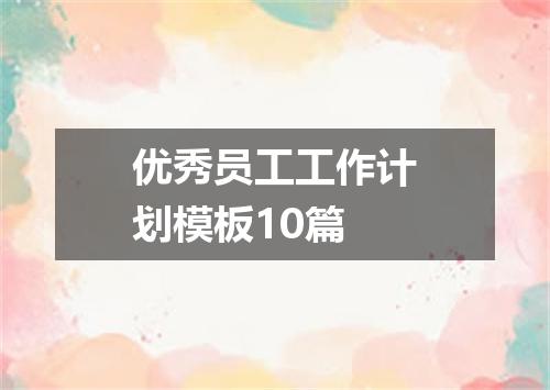 优秀员工工作计划模板10篇