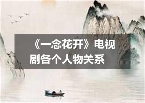 《一念花开》电视剧各个人物关系