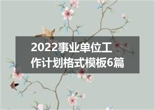 2022事业单位工作计划格式模板6篇