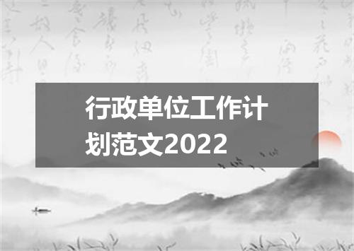 行政单位工作计划范文2022