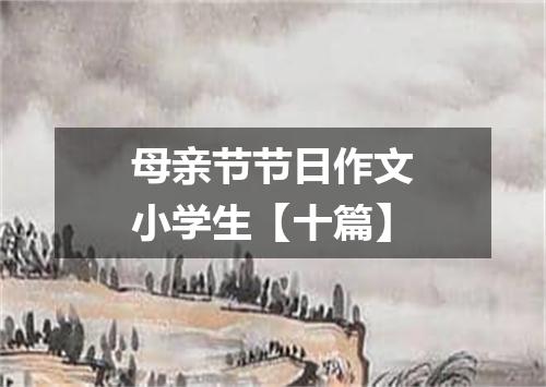 母亲节节日作文小学生【十篇】