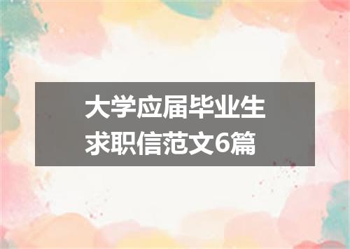 大学应届毕业生求职信范文6篇