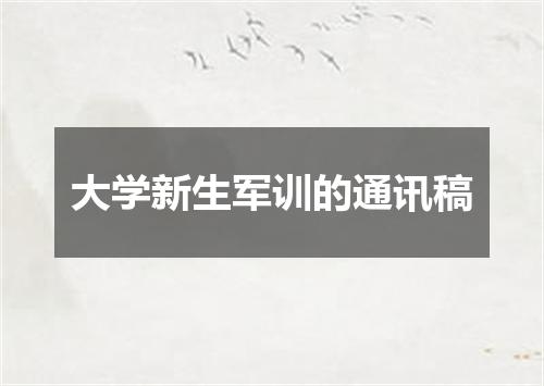 大学新生军训的通讯稿