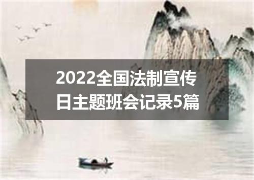 2022全国法制宣传日主题班会记录5篇