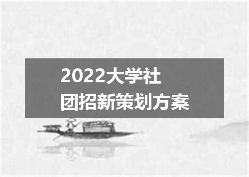 2022大学社团招新策划方案
