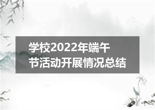 学校2022年端午节活动开展情况总结
