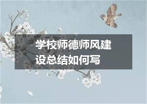 学校师德师风建设总结如何写