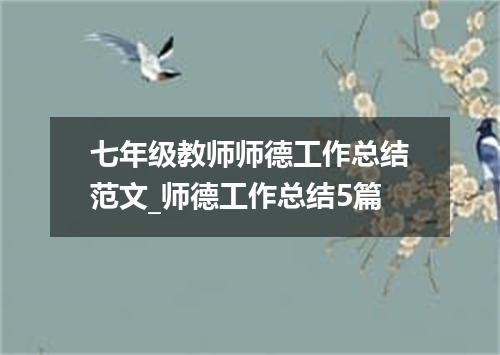 七年级教师师德工作总结范文_师德工作总结5篇