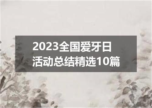2023全国爱牙日活动总结精选10篇