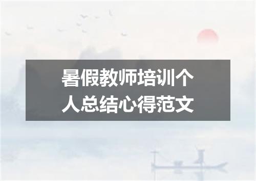暑假教师培训个人总结心得范文