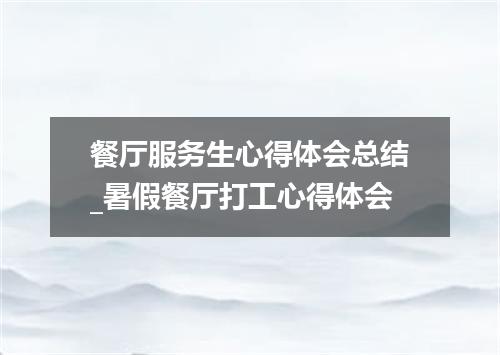 餐厅服务生心得体会总结_暑假餐厅打工心得体会