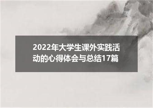 2022年大学生课外实践活动的心得体会与总结17篇