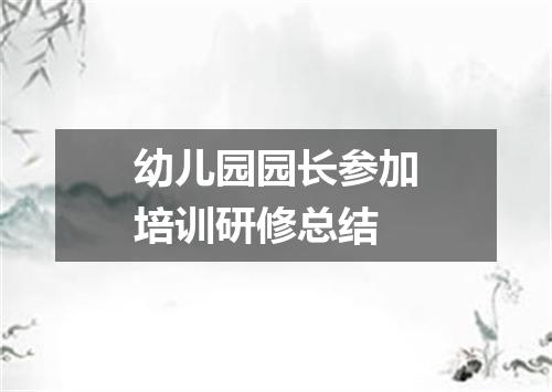 幼儿园园长参加培训研修总结