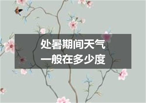 处暑期间天气一般在多少度