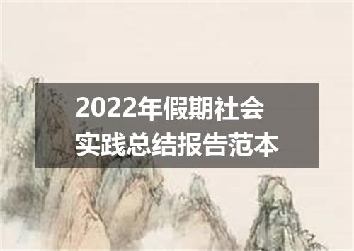 2022年假期社会实践总结报告范本