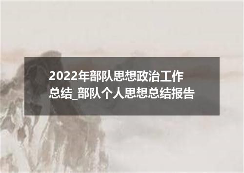 2022年部队思想政治工作总结_部队个人思想总结报告