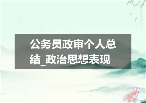 公务员政审个人总结_政治思想表现