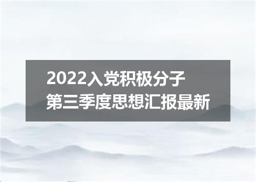 2022入党积极分子第三季度思想汇报最新