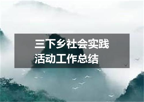 三下乡社会实践活动工作总结