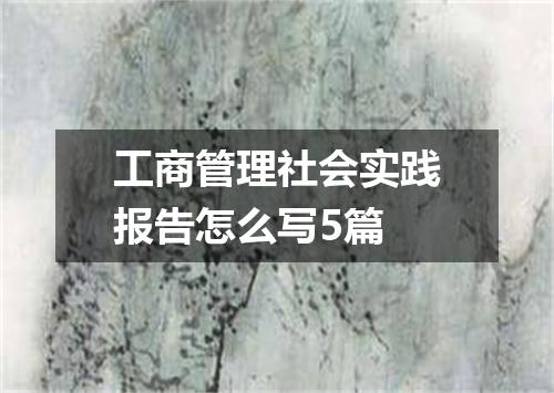 工商管理社会实践报告怎么写5篇