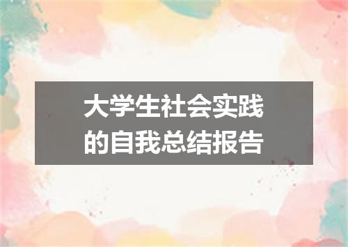 大学生社会实践的自我总结报告