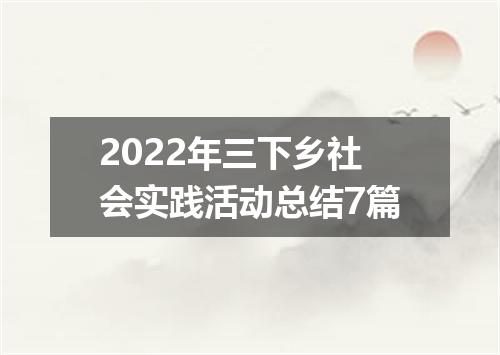 2022年三下乡社会实践活动总结7篇