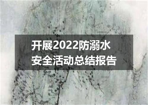 开展2022防溺水安全活动总结报告