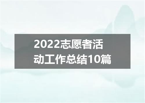 2022志愿者活动工作总结10篇