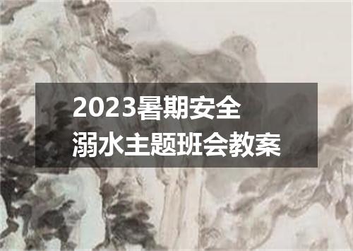 2023暑期安全溺水主题班会教案