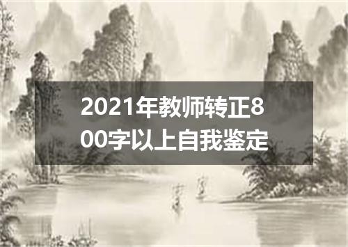 2021年教师转正800字以上自我鉴定