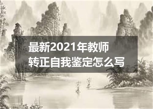 最新2021年教师转正自我鉴定怎么写