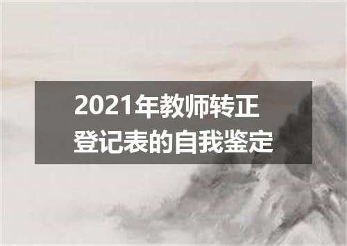 2021年教师转正登记表的自我鉴定
