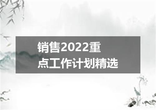 销售2022重点工作计划精选