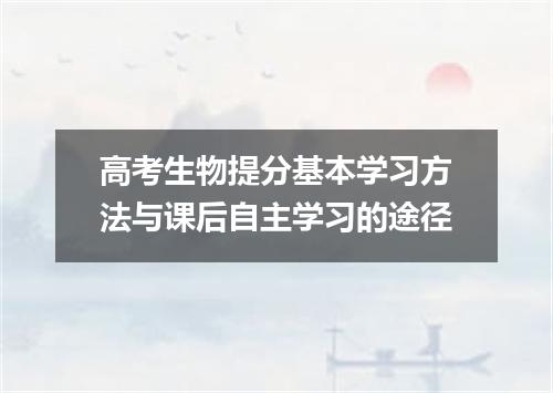 高考生物提分基本学习方法与课后自主学习的途径