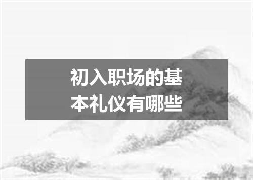 初入职场的基本礼仪有哪些