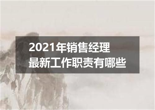 2021年销售经理最新工作职责有哪些