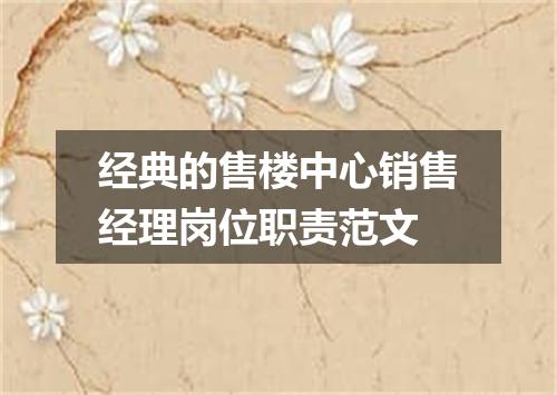 经典的售楼中心销售经理岗位职责范文