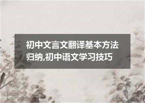 初中文言文翻译基本方法归纳,初中语文学习技巧