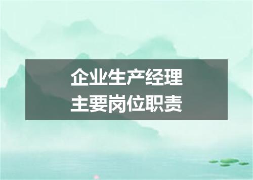 企业生产经理主要岗位职责