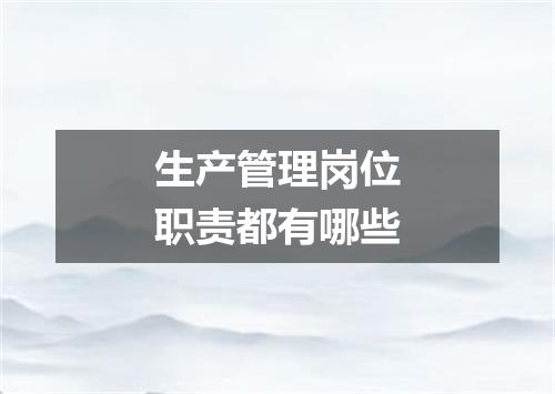 生产管理岗位职责都有哪些