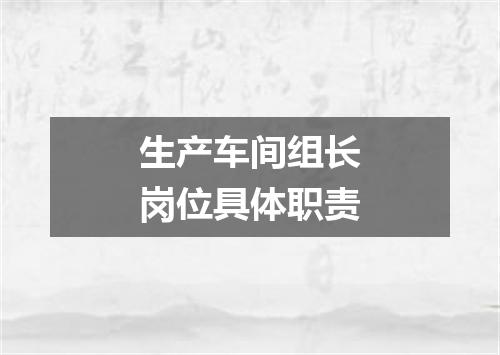 生产车间组长岗位具体职责