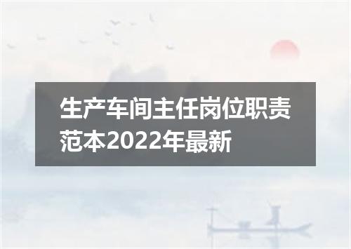 生产车间主任岗位职责范本2022年最新