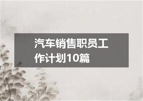 汽车销售职员工作计划10篇