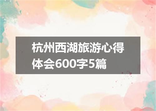 杭州西湖旅游心得体会600字5篇