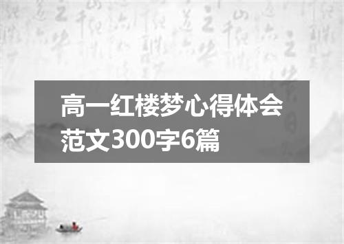 高一红楼梦心得体会范文300字6篇