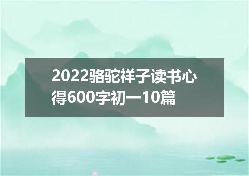 2022骆驼祥子读书心得600字初一10篇