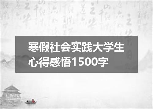 寒假社会实践大学生心得感悟1500字