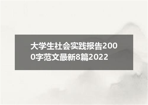 大学生社会实践报告2000字范文最新8篇2022