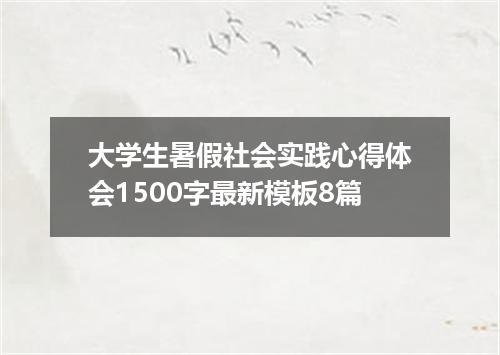大学生暑假社会实践心得体会1500字最新模板8篇