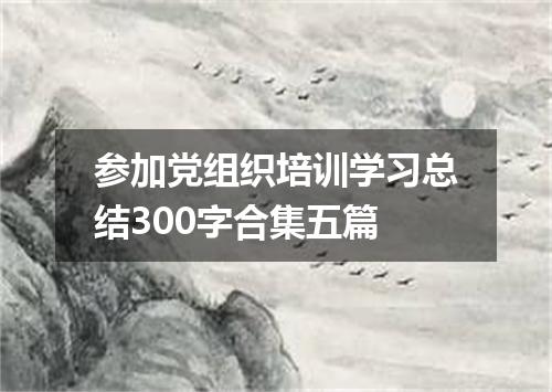 参加党组织培训学习总结300字合集五篇